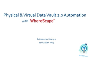 Physical &Virtual DataVault 2.0 Automation
Erik van der Hoeven
17 October 2019
with
 