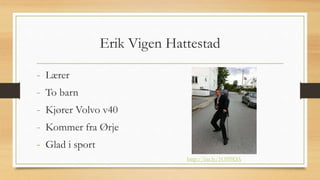 Erik Vigen Hattestad
- Lærer
- To barn
- Kjører Volvo v40
- Kommer fra Ørje
- Glad i sport
http://bit.ly/1O5l9DA
 