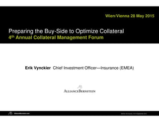 ALM for Life Insurers, 18–19 Sepetember 2013AllianceBernstein.com
Erik Vynckier Chief Investment Officer—Insurance (EMEA)
Wien/Vienna 28 May 2015
Preparing the Buy-Side to Optimize Collateral
4th Annual Collateral Management Forum
 
