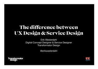 The difference between
UX Design & Service Design
Erik Westerdahl
Digital Concept Designer & Service Designer
Transformator Design

@erikwesterdahl

 