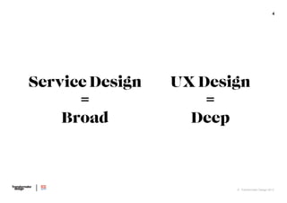 4

Service Design
=
Broad

UX Design
=
Deep

© Transformator Design 2013

 