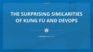 THE SURPRISING SIMILARITIES
OF KUNG FU AND DEVOPS
BY ERIK ZAADI | DEC 12, 2016
 