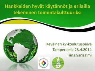 Hankkeiden hyvät käytännöt ja erilailla
tekeminen toimintakulttuuriksi
Keväinen kv-koulutuspäivä
Tampereella 25.4.2014
Tiina Sarisalmi
 