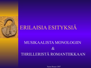 ERILAISIA ESITYKSIÄ MUSIKAALISTA MONOLOGIIN  & THRILLERISTÄ ROMANTIIKKAAN Sanna Brauer 2007 