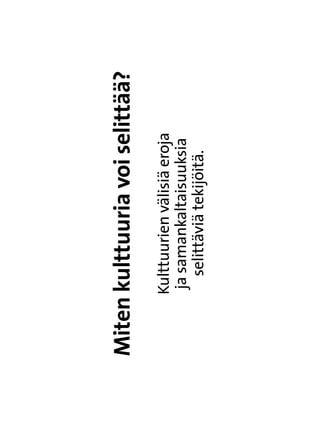 Miten kulttuuria voi selittää?
      Kulttuurien välisiä eroja
       ja samankaltaisuuksia
         selittäviä tekijöitä.
 