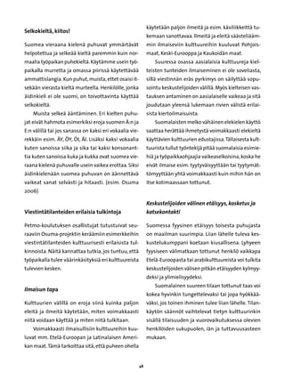 käytetään paljon ilmeitä ja esim. käsiliikkeittä tu-
Selkokieltä, kiitos!
                                                              kemaan sanottavaa. Ilmeitä ja eleitä säästeliääm-
Suomea vieraana kielenä puhuvat ymmärtävät                    min ilmaiseviin kulttuureihin kuuluvat Pohjois-
helpotettua ja selkeää kieltä paremmin kuin nor-              maat, Keski-Eurooppa ja Kaukoidän maat.
maalia työpaikan puhekieltä. Käytämme usein työ-                 Suuressa osassa aasialaisia kulttuureja kiel-
paikalla murretta ja omassa piirissä käytettävää              teisten tunteiden ilmaiseminen ei ole soveliasta,
ammattislangia. Kun puhut, muista, ettet osaisi it-           sillä viestinnän eräs pyrkimys on säilyttää sopu-
sekään vierasta kieltä murteella. Henkilölle, jonka           sointu keskustelijoiden välillä. Myös kielteisen vas-
äidinkieli ei ole suomi, on toivottavinta käyttää             tauksen antaminen on aasialaiselle vaikeaa ja sitä
selkokieltä.                                                  joudutaan yleensä lukemaan rivien välistä erilai-
    Muista selkeä ääntäminen. Eri kielten puhu-               sista kiertoilmaisuista.
jat eivät hahmota esimerkiksi eroja suomen Ä:n ja                Suomalaisten melko vähäinen elekielen käyttö
E:n välillä tai jos sanassa on kaksi eri vokaalia vie-        saattaa herättää ihmetystä voimakkaasti elekieltä
rekkäin esim. ÄY, ÖY, ÖI, ÄI. Lisäksi kaksi vokaalia          käyttävien kulttuurien edustajissa. Tällaisesta kult-
kuten sanoissa siika ja sika tai kaksi konsonant-             tuurista tullut työntekijä pitää suomalaisia esimie-
tia kuten sanoissa kuka ja kukka ovat suomea vie-             hiä ja työpaikkaohjaajia vaikeaselkoisina, koska he
raana kielenä puhuvalle usein vaikea erottaa. Siksi           eivät ilmaise esim. tyytyväisyyttään tai tyytymät-
äidinkielenään suomea puhuvan on äännettävä                   tömyyttään yhtä voimakkaasti kuin mihin hän on
vaikeat sanat selvästi ja hitaasti. (esim. Osuma              itse kotimaassaan tottunut.
2006)

                                                              Keskustelijoiden välinen etäisyys, kosketus ja
Viestintätilanteiden erilaisia tulkintoja                     katsekontakti

Petmo-koulutuksen osallistujat tutustuivat seu-               Suomessa fyysinen etäisyys toisesta puhujasta
raaviin Osuma-projektin keräämiin esimerkkeihin               on maailman suurimpia. Liian lähelle tuleva kes-
viestintätilanteiden kulttuurisesti erilaisista tul-          kustelukumppani koetaan kiusallisena. Lyhyeen
kinnoista. Näitä kannattaa tutkia, jos tuntuu, että           fyysiseen välimatkaan tottunut henkilö vaikkapa
työpaikalla tulee väärinkäsityksiä eri kulttuureista          Etelä-Euroopasta tai arabikulttuureista voi tulkita
tulevien kesken.                                              keskustelijoiden välisen pitkän etäisyyden kylmyy-
                                                              deksi ja ylimielisyydeksi.
                                                                 Suomalainen suureen tilaan tottunut taas voi
Ilmaisun tapa
                                                              kokea hyvinkin tungettelevaksi tai jopa hyökkää-
Kulttuurien välillä on eroja siinä kuinka paljon              väksi, jos toinen ihminen tulee liian lähelle. Tilan-
eleitä ja ilmeitä käytetään, miten voimakkaasti               käytön säännöt vaihtelevat tietyn kulttuurinkin
niitä voidaan käyttää ja miten niitä tulkitaan.               sisällä tilaisuuden ja vuorovaikutuksessa olevien
    Voimakkaasti ilmaisullisiin kulttuureihin kuu-            henkilöiden sukupuolen, iän ja tuttavuusasteen
luvat mm. Etelä-Euroopan ja Latinalaisen Ameri-               mukaan.
kan maat. Tämä tarkoittaa sitä, että puheen ohella


                                                         48
 