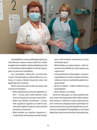 Työntekijällä on oikeus pidättäytyä työstä, jos               taan, mistä soitetaan ambulanssi ja muuta
siitä aiheutuu vakavaa vaaraa omalle tai muiden                  tarvittavaa apua?
hengelle tai terveydelle. Työstä pidättäytymisestä             • 
                                                                 Mitä tehdään, jos syttyy tulipalo – miten al-
on ilmoitettava työnantajalle tai tämän edusta-                  kusammutus tehdään ja mistä saadaan apu
jalle niin pian kuin mahdollista.                                nopeimmin?
   Kun perehdytät ulkomailta muuttanutta,                      • 
                                                                 Ensiapuvälineet ja niiden käyttö – missä en-
muista, että työsuojelu ja työturvallisuus on eri-               siapupakkaus on, miten ensiapua annetaan,
laista eri maissa. Meidän tapamme tulee siksi                    milloin ja miten on mahdollista päästä ensi-
käydä läpi hyvin tarkkaan.                                       apukurssille?
   Muista varmistaa, että ainakin seuraavat asiat              • 
                                                                 Missä on hätätie – milloin hätätietä saa ja
tulevat ymmärretyiksi:                                           pitää käyttää?
   • 
     Miten työvälineitä ja koneita käytetään oi-               • 
                                                                 Miten hätätie on merkitty.
      kein – muista, että meillä hyvinkin tuttu                Henkinen työsuojelu on hyvä käsitellä tark-
      kone voi olla jossain muualla tuntematon!            kaan. Siihen olisi hyvä palata silloin tällöin työsuh-
   • 
     Miten työ tehdään turvallisesti – muista,             teen kuluessa. Tiedämme useista tutkimuksista,
      että suojalasien, kypärän ja muiden turva-           että maahanmuuttajataustaiset työntekijät ko-
      välineiden käyttö ei kaikissa maissa ole yhtä        kevat kiusaamista ja syrjintää työelämässä enem-
      yleistä kuin Suomessa!                               män kuin kantaväestö. Perehdyttäjän on siksi hyvä
   • 
     Mitä tehdään, jos tapahtuu tapaturma –                käydä läpi tulijan kanssa henkisen työsuojelun pe-
      mistä koneet sammutetaan, kenelle ilmoite-




                                                      63
 