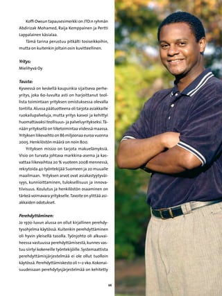 Koffi Owsun tapausesimerkki on JTO:n ryhmän
Abdirizak Mohamed, Raija Kemppainen ja Pertti
Lappalainen käsialaa.
    Tämä tarina perustuu pitkälti tosiseikkoihin,
mutta on kuitenkin joltain osin kuvitteellinen.


Yritys:
Mielihyvä Oy


Tausta:	
Kyseessä on keskellä kaupunkia sijaitseva perhe-
yritys, joka 60-luvulta asti on harjoittanut teol-
lista toimintaan yrityksen omistuksessa olevalla
tontilla. Alussa päätuotteena oli tarjota asiakkaille
ruokailupalveluja, mutta yritys kasvoi ja kehittyi
huomattavaksi teollisuus- ja palveluyritykseksi. Tä-
nään yrityksellä on liiketoimintaa viidessä maassa.
Yrityksen liikevaihto on 86 miljoonaa euroa vuonna
2005. Henkilöstön määrä on noin 800.
    Yrityksen missio on tarjota makuelämyksiä.
Visio on turvata johtava markkina-asema ja kas-
vattaa liikevaihtoa 20 % vuoteen 2008 mennessä,
rekrytoida 40 työntekijää Suomeen ja 20 muualle
maailmaan. Yrityksen arvot ovat asiakastyytyväi-
syys, kunnioittaminen, tuloksellisuus ja innova-
tiivisuus. Koulutus ja henkilöstön osaaminen on
tärkeä voimavara yritykselle. Tavoite on ylittää asi-
akkaiden odotukset.


Perehdyttäminen:
Jo 1970-luvun alussa on ollut kirjallinen perehdy-
tysohjelma käytössä. Kuitenkin perehdyttäminen
oli hyvin yleisellä tasolla. Työnjohto oli alkuvai-
heessa vastuussa perehdyttämisestä, kunnes vas-
tuu siirtyi kokeneille työntekijöille. Systemaattista
perehdyttämisjärjestelmää ei ole ollut tuolloin
käytössä. Perehdyttämiskesto oli 1–2 vko. Kokonai-
suudessaan perehdytysjärjestelmää on kehitetty


                                                        68
 