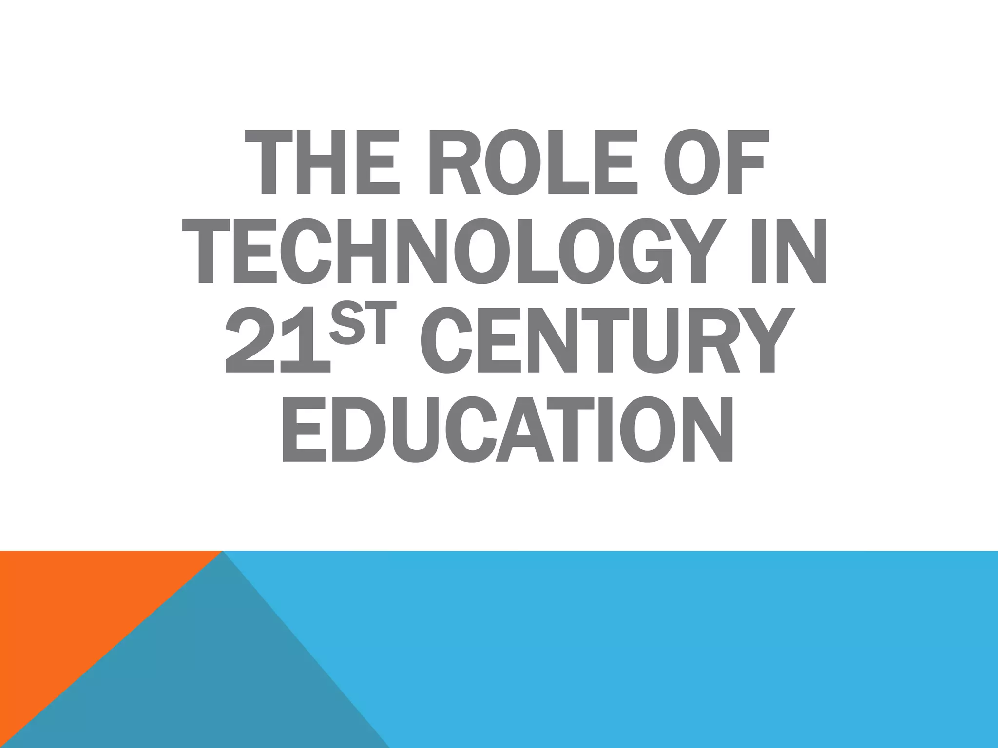 THE ROLE OF
TECHNOLOGY IN
21ST CENTURY
EDUCATION
 