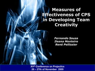 Measures of
         Effectiveness of CPS
         in Developing Team
              Creativity


                    Fernando Sousa
                    Ileana Monteiro
                     René Pellissier




XVth Conference on Projectics
                                       Page 1
 26 – 27th of November 2009
 