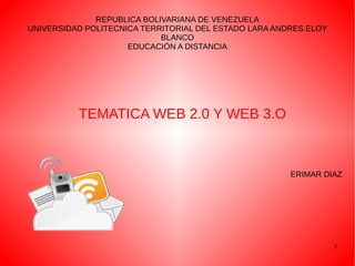 1
REPUBLICA BOLIVARIANA DE VENEZUELA
UNIVERSIDAD POLITECNICA TERRITORIAL DEL ESTADO LARA ANDRES ELOY
BLANCO
EDUCACIÓN A DISTANCIA
TEMATICA WEB 2.0 Y WEB 3.O
ERIMAR DIAZ
 