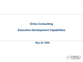 Erimo Consulting Executive Development Capabilities May 20, 2009 