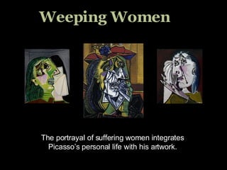 Weeping Women  The portrayal of suffering women integrates Picasso’s personal life with his artwork. 