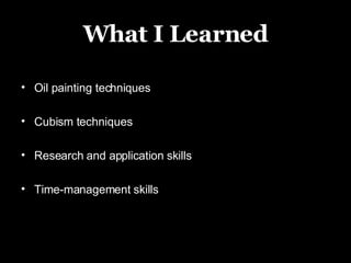 What I Learned Oil painting techniques Cubism techniques Research and application skills Time-management skills 