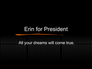 Erin for President All your dreams will come true. 