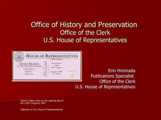 Office of History and Preservation  Office of the Clerk U.S. House of Representatives Erin Hromada Publications Specialist  Office of the Clerk U.S. House of Representatives Visitor’s Gallery Pass for the opening day of the 110th Congress, 2007  Collection of U.S. House of Representatives   