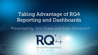 Taking Advantage of RQ4
   Reporting and Dashboards
Presented by: Erin Drake and Kelly Markewich



              Retail Management
 