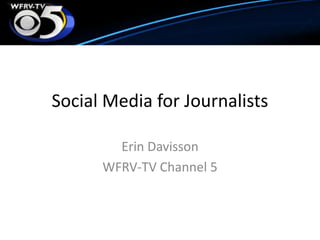 Social Media for JournalistsErin Davisson WFRV-TV Channel 5