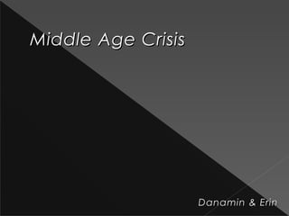 Middle Age CrisisMiddle Age Crisis
Danamin & ErinDanamin & Erin
 