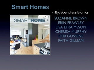 Smart Homes
                  By: Boundless Bionics
              •

                  SUZANNE BROWN
                    ERIN FRAWLEY
                   LISA EFRAIMSSON
                  CHERISA MURPHY
                     ROB GOSSENS
                     FAITH GILLIAM
 