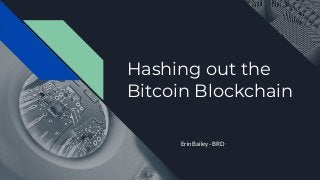 Hashing out the
Bitcoin Blockchain
Erin Bailey - BRD
 
