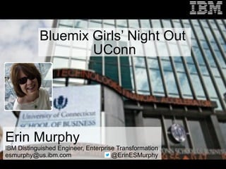 Bluemix Girls’ Night 
at UConn 
Erin Murphy 
IBM Distinguished Engineer, Enterprise Transformation 
esmurphy@us.ibm.com @ErinESMurphy 
19th Nov,2014 
 