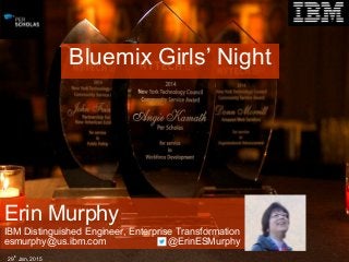 Bluemix Girls’ Night
Erin Murphy
IBM Distinguished Engineer, Enterprise Transformation
esmurphy@us.ibm.com @ErinESMurphy
29th
Jan,2015
 