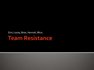 Team Resistance Erin, Lacey, Bree, Hannah, Mica.  