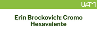 Erin Brockovich: Cromo
Hexavalente
 
