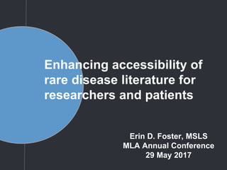 Enhancing accessibility of
rare disease literature for
researchers and patients
Erin D. Foster, MSLS
MLA Annual Conference
29 May 2017
 