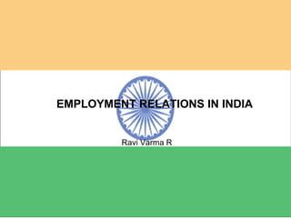EMPLOYMENT RELATIONS IN INDIA Ravi Varma R 