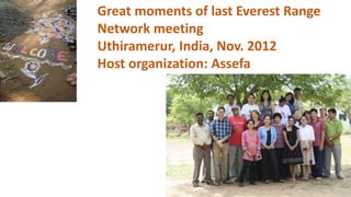 Great moments of last Everest Range
Network meeting
Uthiramerur, India, Nov. 2012
Host organization: Assefa
 