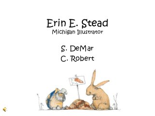 Erin E. Stead
 Michigan Illustrator


    S. DeMar
    C. Robert
 