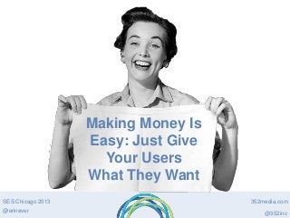 Making Money Is
Easy: Just Give
Your Users
What They Want
SES Chicago 2013
@erinever

352media.com
@352inc

 