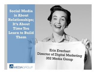 Social Media
   is About
Relationships;
  It’s About
  Time You
Learn to Build
    Them


                         Erin Everhart
                 Director of Digital Ma
                                       rketing
                      352 Media Group
 