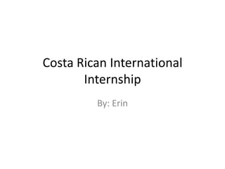 Costa Rican International
       Internship
         By: Erin
 
