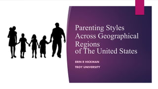 Parenting Styles
Across Geographical
Regions
of The United States
ERIN R HICKMAN
TROY UNIVERSITY
 