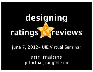 designing
ratings      &reviews
june 7, 2012- UIE Virtual Seminar

        erin malone
      principal, tangible ux
 