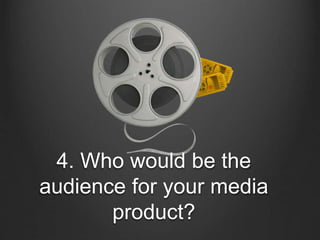 4. Who would be the
audience for your media
product?
 