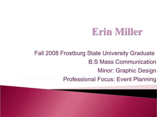 Fall 2008 Frostburg State University Graduate  B.S Mass Communication Minor: Graphic Design Professional Focus: Event Planning 