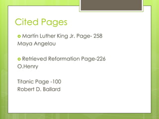 Cited Pages
 Martin
       Luther King Jr. Page- 258
Maya Angelou

 Retrieved   Reformation Page-226
O.Henry

Titanic Page -100
Robert D. Ballard
 