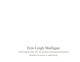 Erin Leigh Mulligan
2010 Graduate from The Art Institutes International Minnesota
             Bachelor of Science in Advertising
 