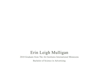 Erin Leigh Mulligan
2010 Graduate from The Art Institutes International Minnesota
             Bachelor of Science in Advertising
 