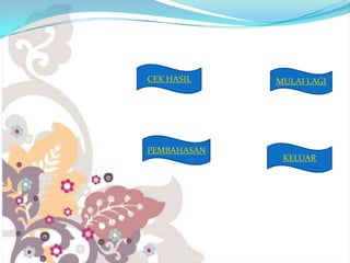 CEK HASIL

PEMBAHASAN

MULAI LAGI

KELUAR

 