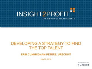 DEVELOPING A STRATEGY TO FIND
THE TOP TALENT
ERIN CUNNINGHAM PETERS, URECRUIT
July 22, 2016
2
 