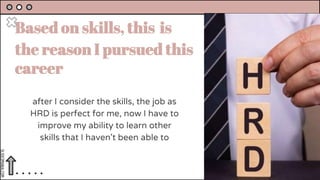 SLIDESMANIA.COM
Based on skills, this is
the reason I pursued this
career
after I consider the skills, the job as
HRD is perfect for me, now I have to
improve my ability to learn other
skills that I haven't been able to
 