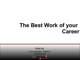 The Best Work of your  Career Chris Fry  Vice President, Platform Development 