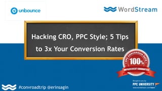 Hacking CRO, PPC Style; 5 Tips
to 3x Your Conversion Rates
Brought to you by:
www.wordstream.com/learn#convroadtrip @erinsagin
 