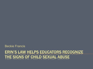 ERIN’S LAW HELPS EDUCATORS RECOGNIZE
THE SIGNS OF CHILD SEXUAL ABUSE
Beckie Francis
 