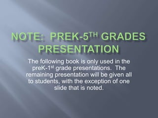The following book is only used in the
preK-1st grade presentations. The
remaining presentation will be given all
to students, with the exception of one
slide that is noted.
 